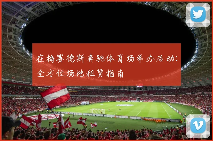 在梅赛德斯奔驰体育场举办活动：全方位场地租赁指南