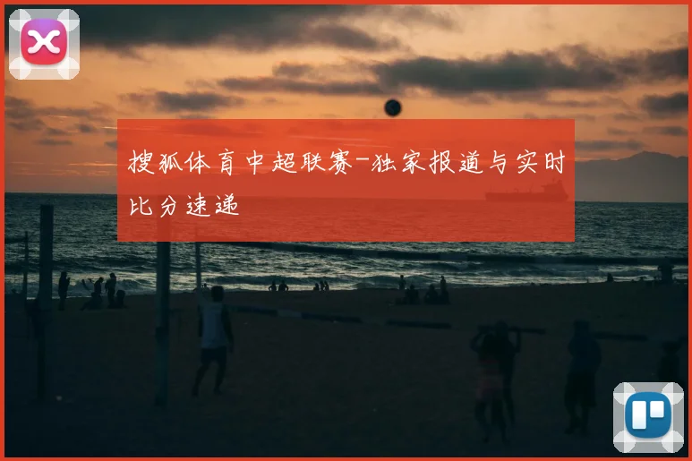 搜狐体育中超联赛-独家报道与实时比分速递