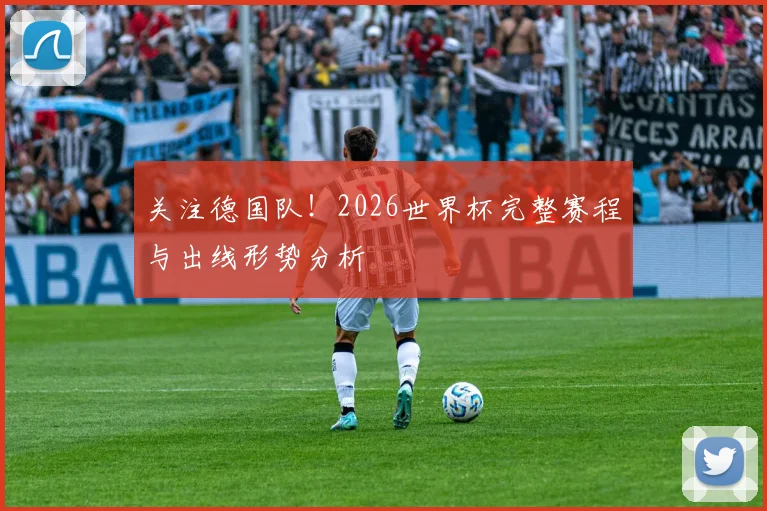 关注德国队！2026世界杯完整赛程与出线形势分析