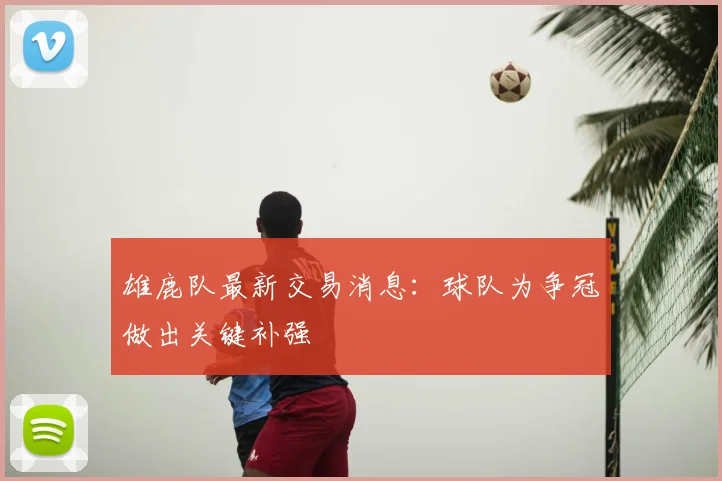 雄鹿队最新交易消息:球队为争冠做出关键补强