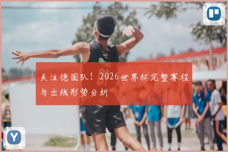 关注德国队!2026世界杯完整赛程与出线形势分析