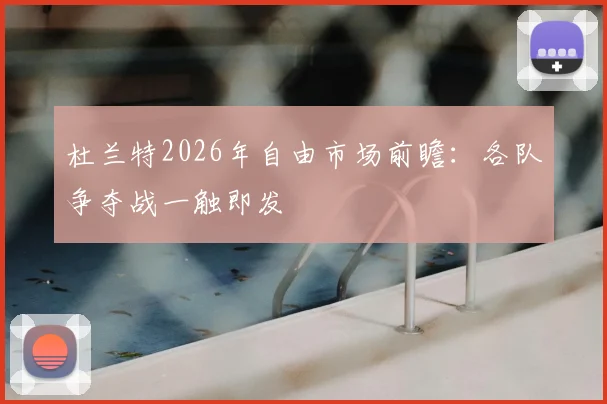 杜兰特2026年自由市场前瞻:各队争夺战一触即发